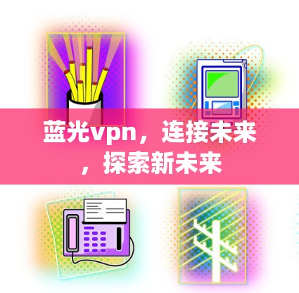 蓝光vpn，连接未来，探索新未来