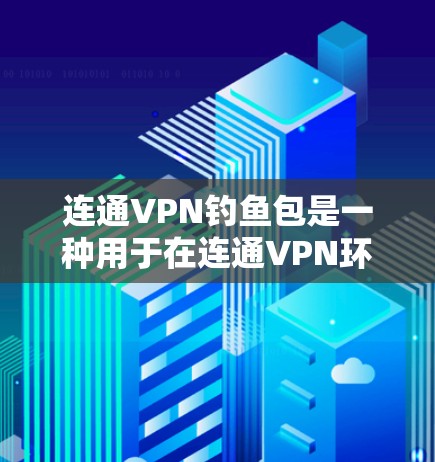 连通VPN钓鱼包是一种用于在连通VPN环境中进行钓鱼攻击的工具。它通过钓鱼邮件和恶意文件实现窃取信息、发起攻击或欺骗用户。以下是详细的分步说明