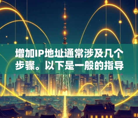 增加IP地址通常涉及几个步骤。以下是一般的指导流程，适用于大多数情况