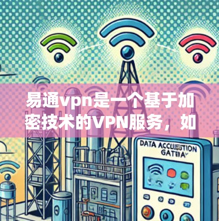 易通vpn是一个基于加密技术的VPN服务，如果你需要代理服务，可以参考以下几点信息来选择适合你的代理
