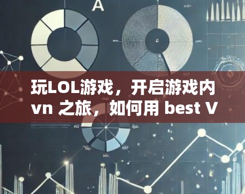 玩LOL游戏，开启游戏内 vn 之旅，如何用 best VPN 解锁游戏账号