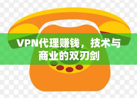 VPN代理赚钱，技术与商业的双刃剑
