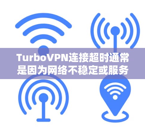 TurboVPN连接超时通常是因为网络不稳定或服务器延迟导致的。以下是解决这个问题的几种方法