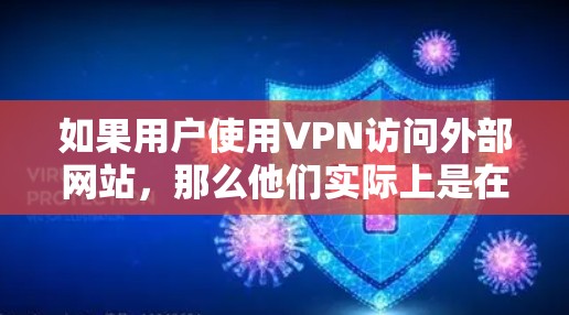 如果用户使用VPN访问外部网站，那么他们实际上是在通过翻墙访问外部网络。然而，如果他们使用VPN访问内部服务器，那么这可能被视为VPN的一部分，而不是翻墙
