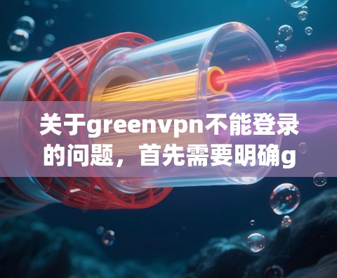 关于greenvpn不能登录的问题，首先需要明确greenvpn是什么。如果你指的是某个特定的软件、服务或产品，请提供更多背景信息，以便更好地帮助你解决相关问题