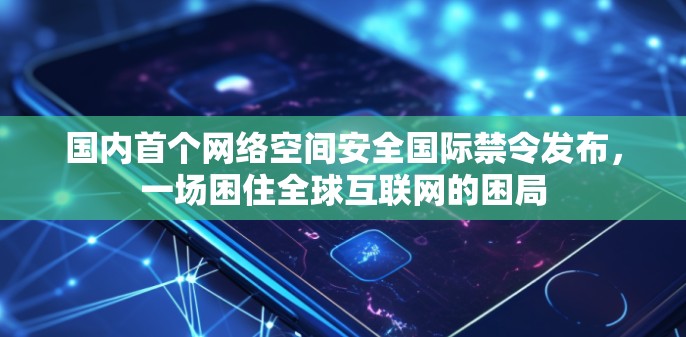 国内首个网络空间安全国际禁令发布，一场困住全球互联网的困局