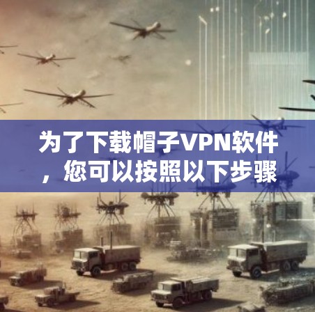 为了下载帽子VPN软件，您可以按照以下步骤进行
