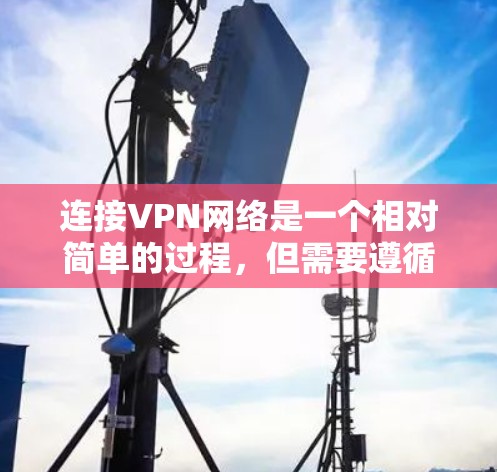 连接VPN网络是一个相对简单的过程，但需要遵循正确的步骤以确保安全和有效。以下是一步步的指南