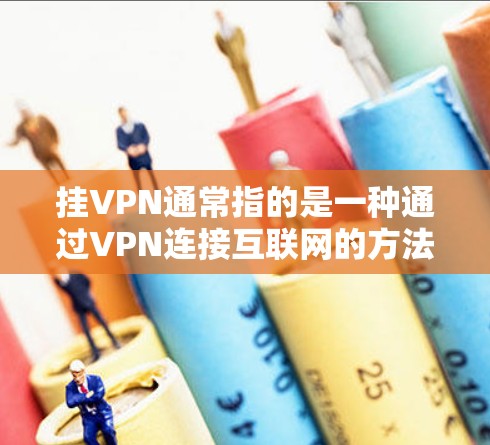 挂VPN通常指的是一种通过VPN连接互联网的方法，用于访问外部网络资源。挂挂VPN可能指的是更高级的或更安全的VPN服务，而非普通意义上的挂VPN。以下是一些常见的挂VPN服务和推荐
