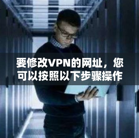 要修改VPN的网址,您可以按照以下步骤操作 要修改VPN的网址,您可以按照以下步骤操作