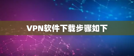VPN软件下载步骤如下