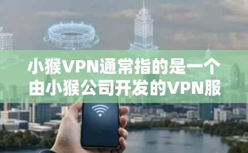 小猴VPN通常指的是一个由小猴公司开发的VPN服务。小猴VPN是一种基于加密技术的网络服务，旨在提供VPN连接，允许用户在不访问外网的情况下在线访问目标网络的资源
