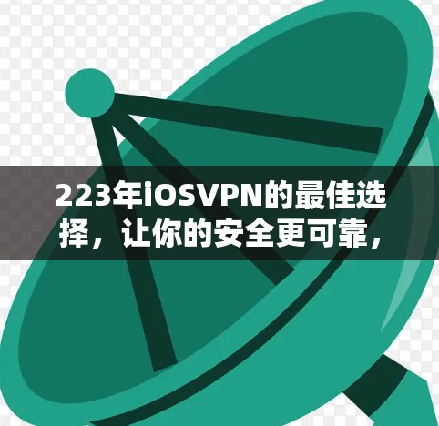 223年iOSVPN的最佳选择，让你的安全更可靠，选择哪个更好？