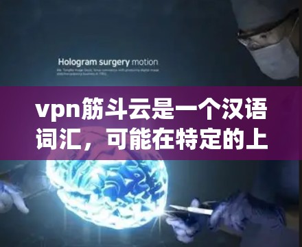 vpn筋斗云是一个汉语词汇，可能在特定的上下文中具有特定的含义。以下是对此词汇的逐步解释和可能的含义