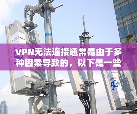 VPN无法连接通常是由于多种因素导致的，以下是一些常见原因及解决方法