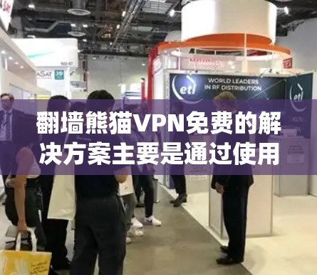 翻墙熊猫VPN免费的解决方案主要是通过使用Crown Protocol构建跨网络的统一接口，允许翻墙后的设备连接到远程服务器，从而实现高效、安全的VPN服务。以下是对该问题的详细解答