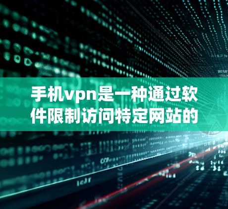 手机vpn是一种通过软件限制访问特定网站的工具，旨在保护用户的网络安全。以下是对手机vpn的详细分析和建议