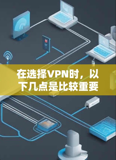 在选择VPN时，以下几点是比较重要的因素