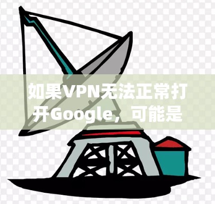 如果VPN无法正常打开Google，可能是因为以下原因