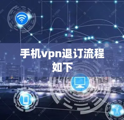 手机vpn退订流程如下