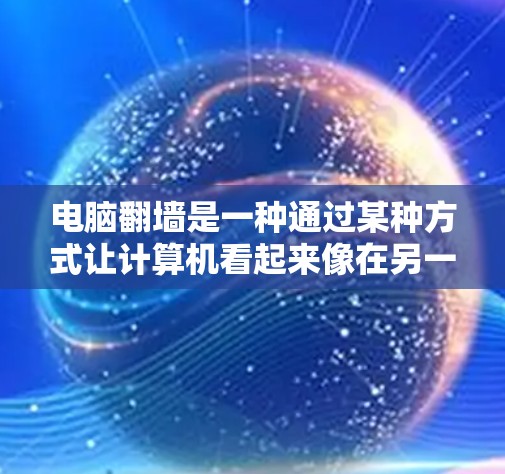 电脑翻墙是一种通过某种方式让计算机看起来像在另一台机器上运行，通常用于远程访问服务器或流量。以下是对电脑翻墙的详细介绍和建议