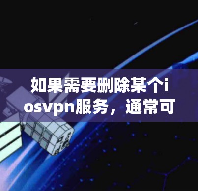如果需要删除某个iosvpn服务，通常可以通过以下步骤来操作