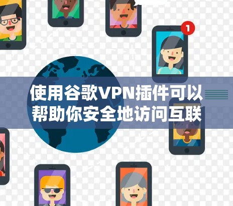 使用谷歌VPN插件可以帮助你安全地访问互联网，保护你的网络和数据不受未经授权的访问。以下是一个详细的步骤指南，帮助你使用谷歌VPN进行安全连接和配置