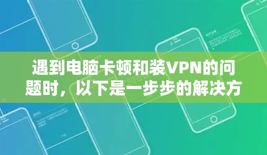 遇到电脑卡顿和装VPN的问题时，以下是一步步的解决方案