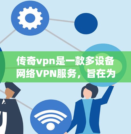传奇vpn是一款多设备网络VPN服务，旨在为用户提供灵活多样的网络连接体验。以下是关于传奇vpn的一些关键信息
