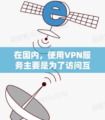 在国内，使用VPN服务主要是为了访问互联网、进行视频会议、或下载文件等需要VPN功能的应用程序。以下是使用国内VPN服务的常见步骤和方法