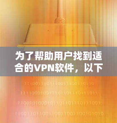 为了帮助用户找到适合的VPN软件，以下是一个结构清晰的推荐和使用指南