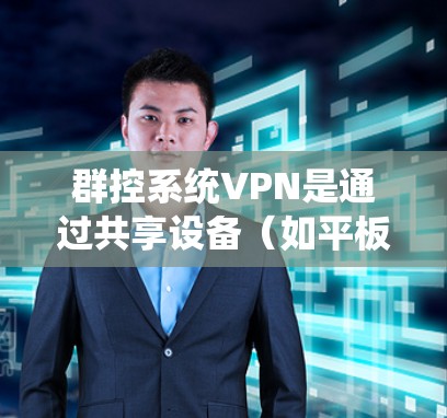 群控系统VPN是通过共享设备（如平板、电脑）管理多个用户或设备，同时使用VPN来加密通信和数据传输，实现群聊和视频通话功能的系统。以下是关于群控系统VPN的详细步骤和使用方法