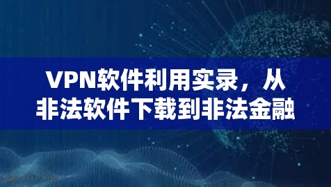 VPN软件利用实录，从非法软件下载到非法金融收益