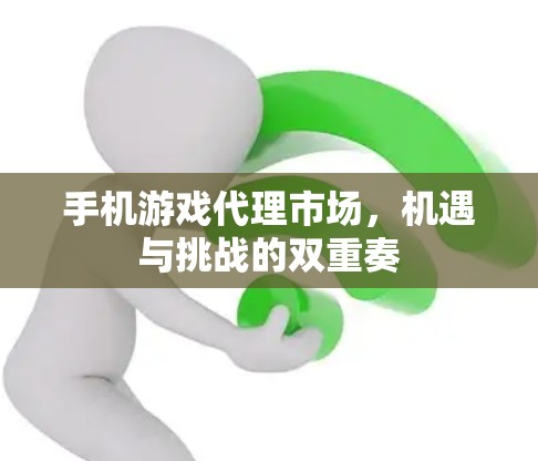手机游戏代理市场，机遇与挑战的双重奏