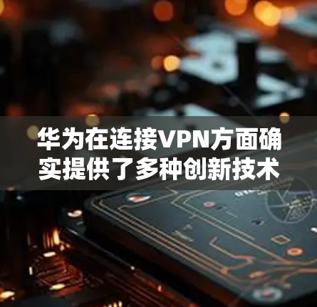 华为在连接VPN方面确实提供了多种创新技术，这些技术不仅提升了用户体验，还增强了网络的安全性。以下是对这些技术的详细解析