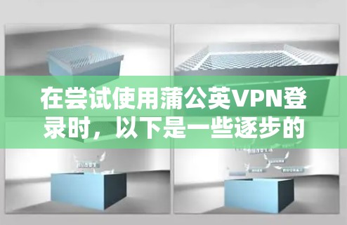 在尝试使用蒲公英VPN登录时，以下是一些逐步的解决方案