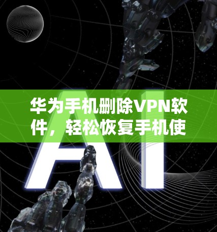 华为手机删除VPN软件，轻松恢复手机使用体验