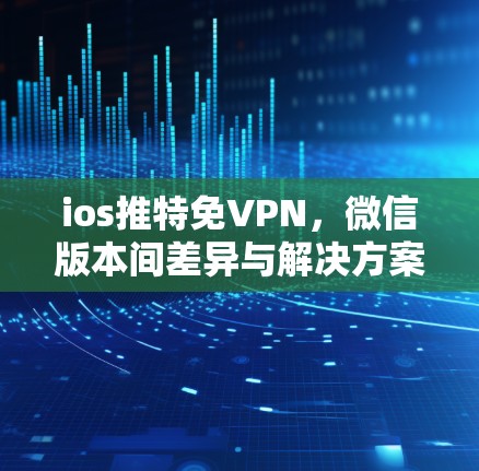 ios推特免VPN，微信版本间差异与解决方案