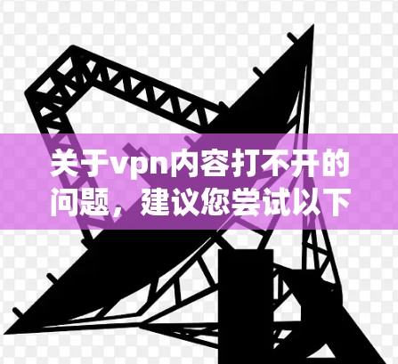关于vpn内容打不开的问题，建议您尝试以下方法来解决