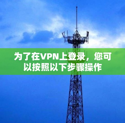 为了在VPN上登录，您可以按照以下步骤操作