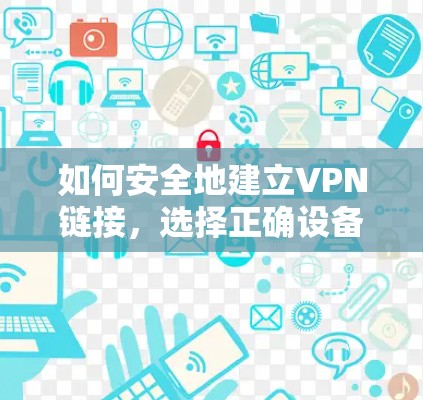 如何安全地建立VPN链接，选择正确设备和设置