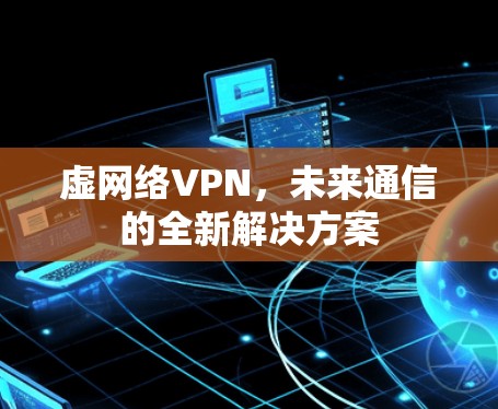 虚网络VPN，未来通信的全新解决方案