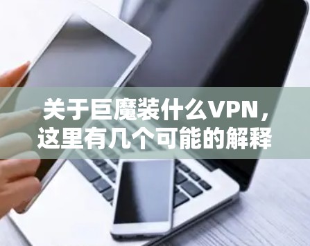 关于巨魔装什么VPN，这里有几个可能的解释