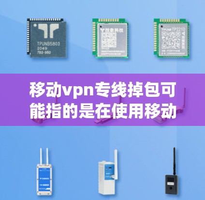 移动vpn专线掉包可能指的是在使用移动网络中的VPN服务时，出现了异常情况，导致数据包丢失或服务无法正常访问。以下是一些可能的原因和解决方法