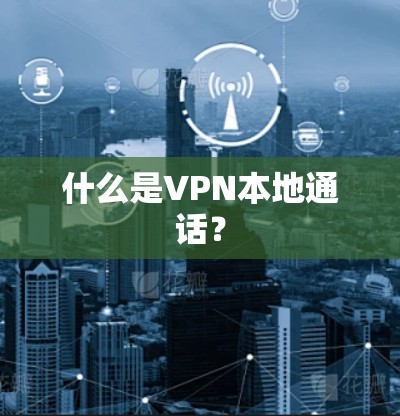 什么是VPN本地通话？