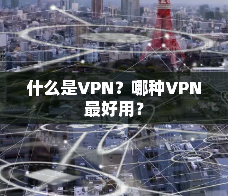 什么是VPN？哪种VPN最好用？