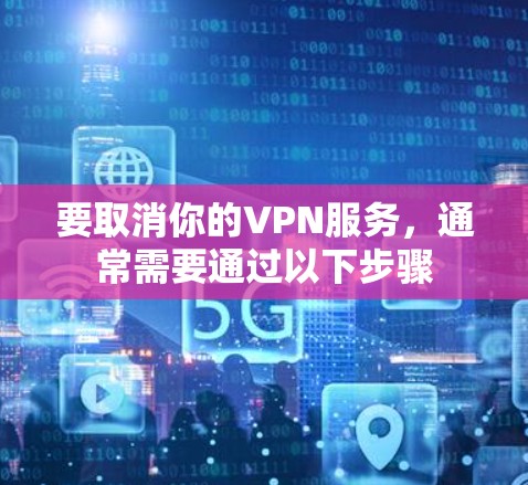 要取消你的VPN服务，通常需要通过以下步骤