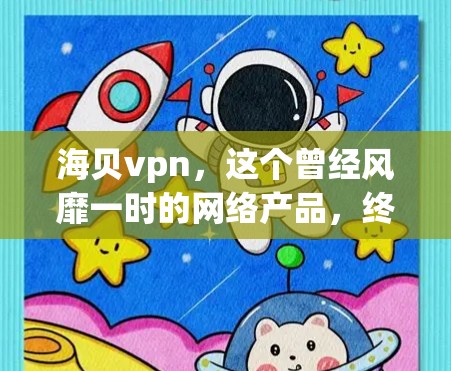 海贝vpn，这个曾经风靡一时的网络产品，终于宣布停止了。这个曾经让人兴奋的产品，如今却在市场中遇到了瓶颈，失去了昔日的辉煌