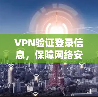VPN验证登录信息，保障网络安全的必备技能