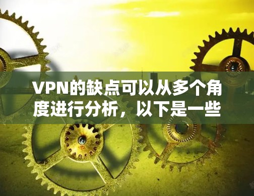 VPN的缺点可以从多个角度进行分析，以下是一些主要的缺点